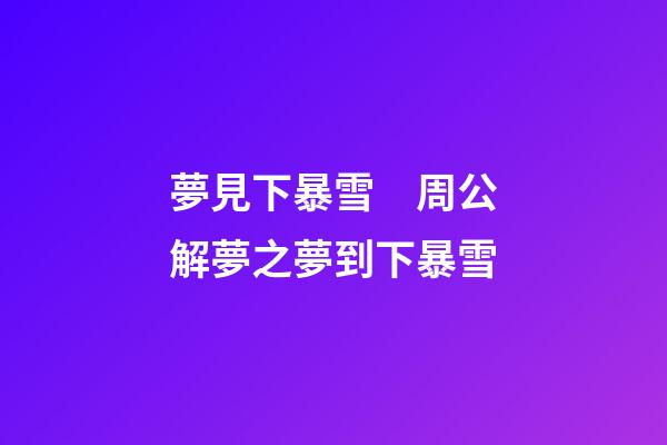 夢見下暴雪　周公解夢之夢到下暴雪